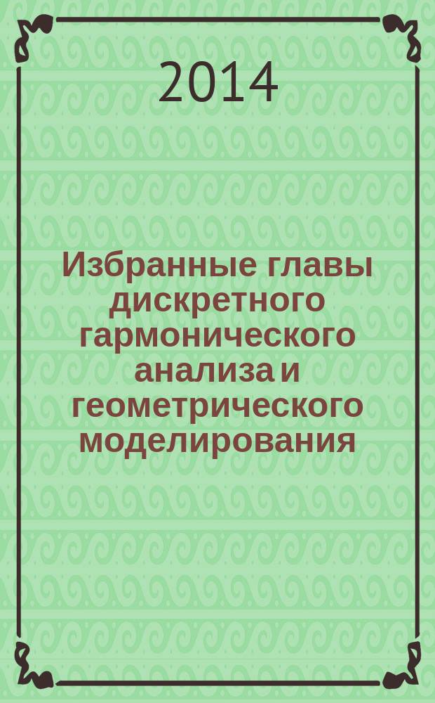 Избранные главы дискретного гармонического анализа и геометрического моделирования : [итоги семинара по дискретному гармоническому анализу и геометрическому моделированию за 2009-2013 года]. Ч. 2
