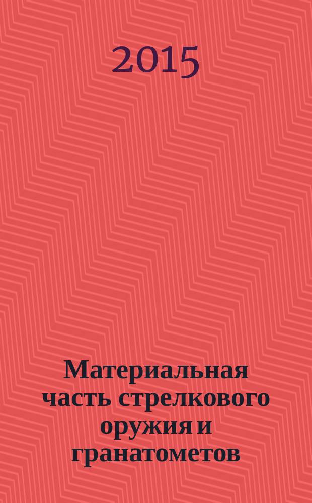 Материальная часть стрелкового оружия и гранатометов : учебное пособие для студентов, обучающихся по программам бакалавриата и специалитета по всем направлениям подготовки и специальностям