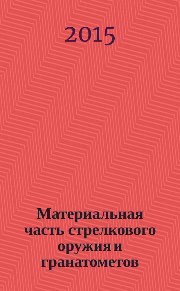 Материальная часть стрелкового оружия и гранатометов : учебное пособие для студентов, обучающихся по программам бакалавриата и специалитета по всем направлениям подготовки и специальностям