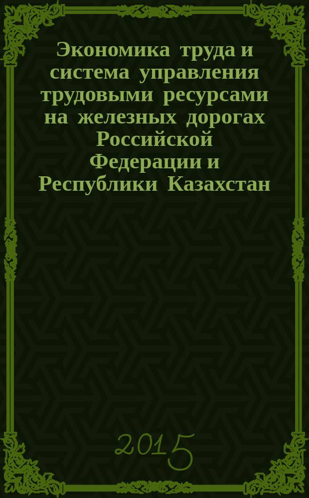 Экономика труда и система управления трудовыми ресурсами на железных дорогах Российской Федерации и Республики Казахстан : учебное пособие для студентов вузов железнодорожного транспорта, обучающихся по направлению "Экономика" : для бакалавров