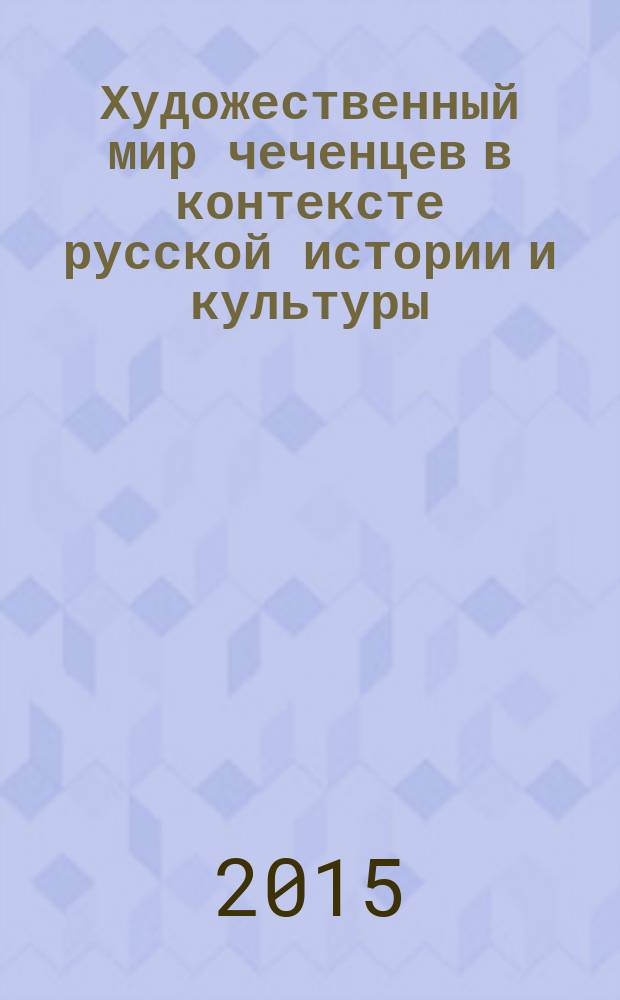 Художественный мир чеченцев в контексте русской истории и культуры : избранные труды : в 5 т