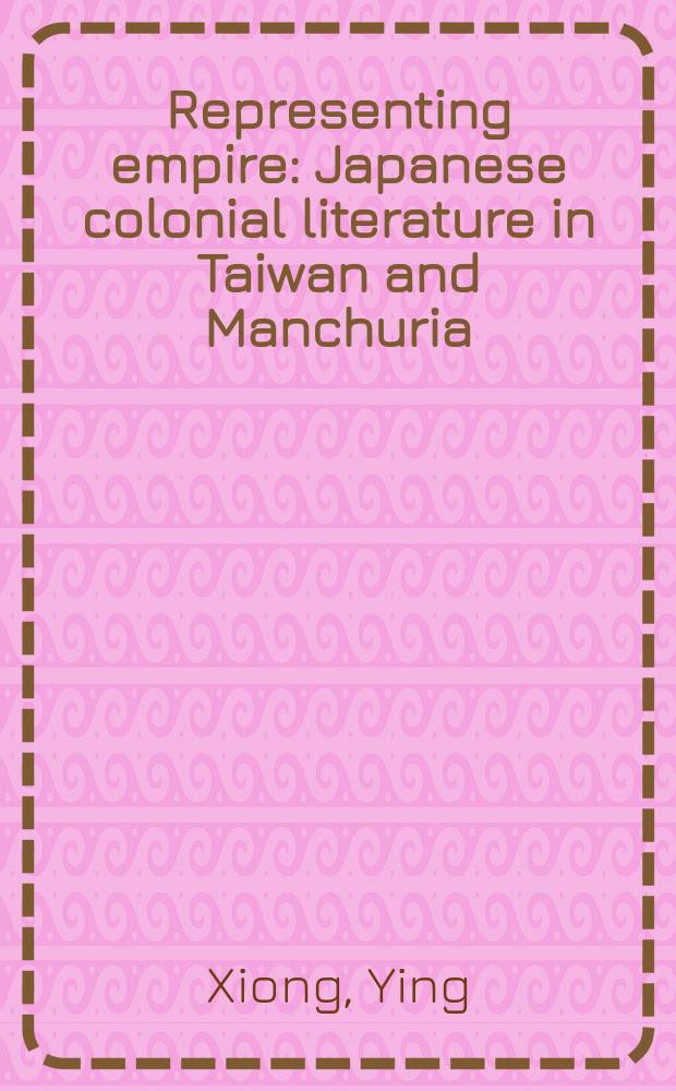 Representing empire : Japanese colonial literature in Taiwan and Manchuria = Представляя империю