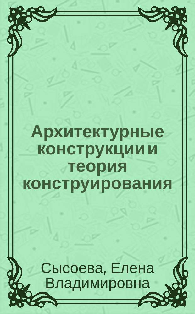 Архитектурные конструкции и теория конструирования: малоэтажные жилые здания : учебное пособие : для студентов вузов, обучающихся по специальности 07.03.01 "Архитектура"