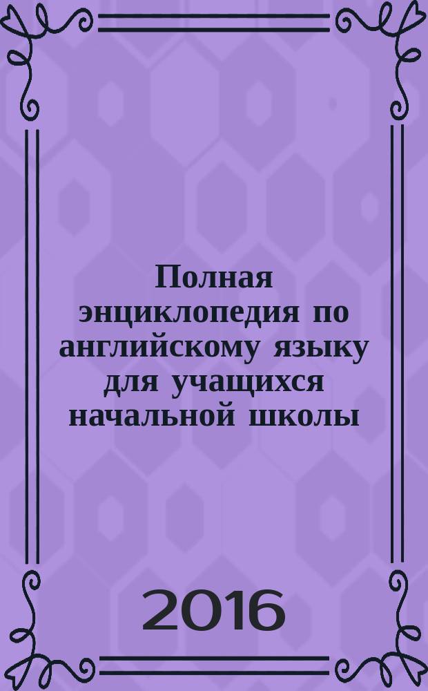 Полная энциклопедия по английскому языку для учащихся начальной школы : 2-4 классы : для младшего школьного возраста