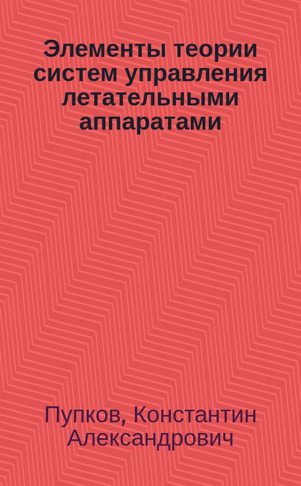 Элементы теории систем управления летательными аппаратами : учебное пособие : для студентов, обучающихся по направлению "Системы управления движением и навигация" и ао специальности "Системы управления летательными аппаратами"