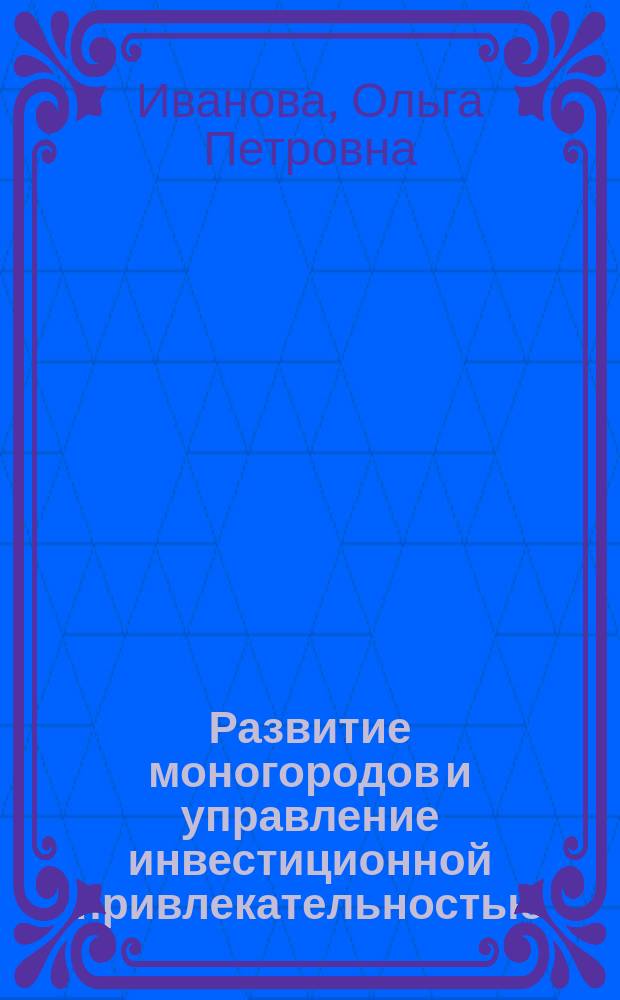 Развитие моногородов и управление инвестиционной привлекательностью : монография