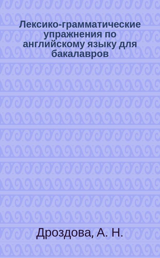 Лексико-грамматические упражнения по английскому языку для бакалавров : базовый курс : методические указания