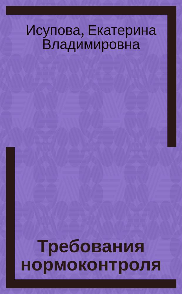 Требования нормоконтроля: курсовые проекты (работы) и дипломные работы бакалавров : методические указания