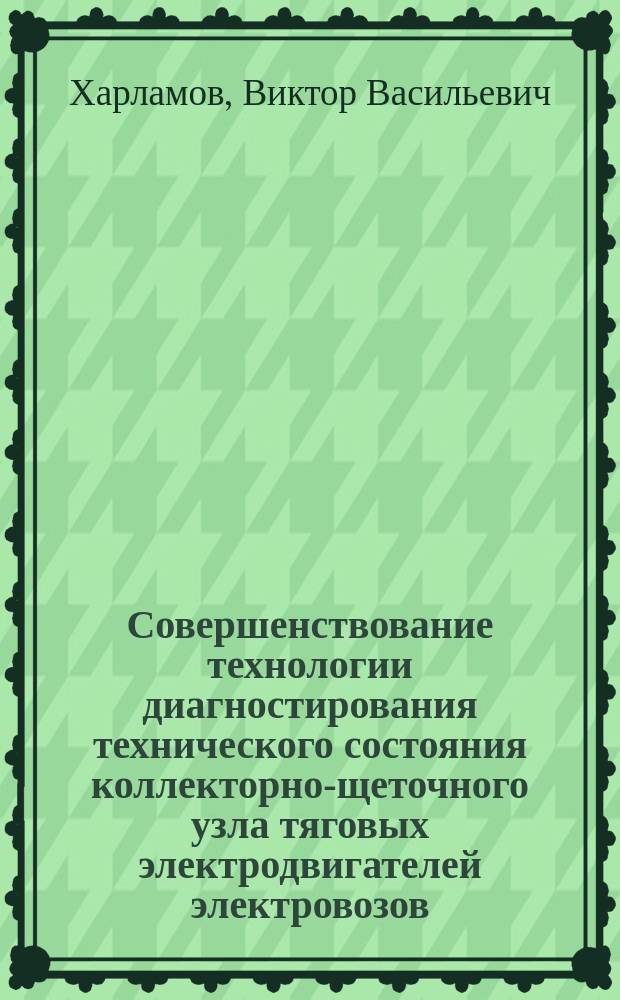 Совершенствование технологии диагностирования технического состояния коллекторно-щеточного узла тяговых электродвигателей электровозов : научная монография