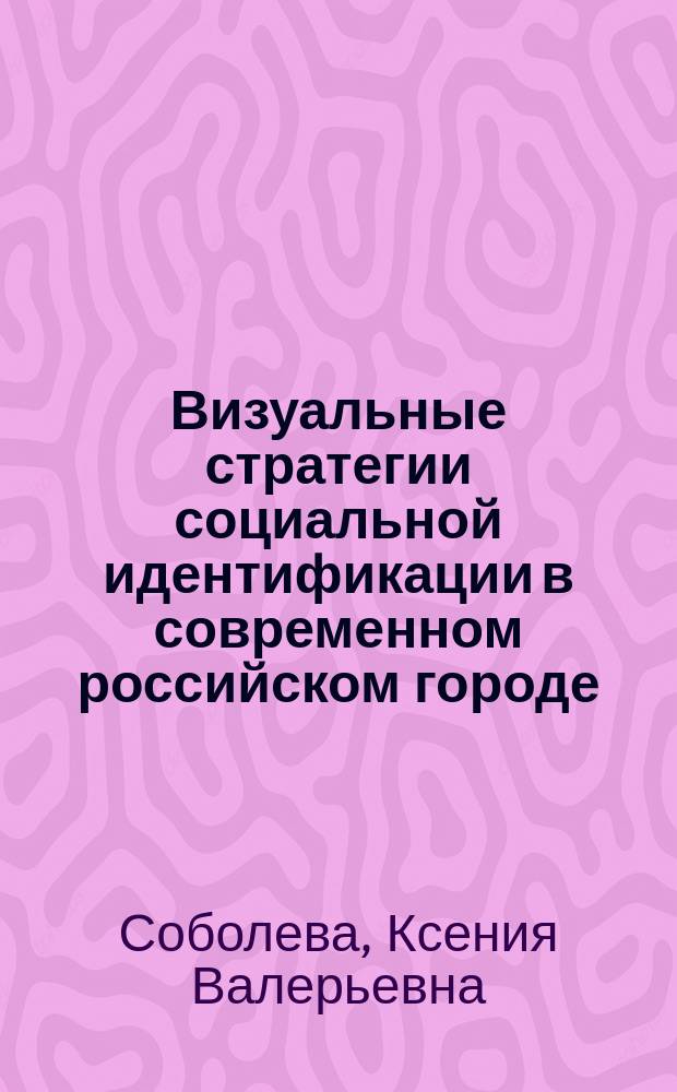 Визуальные стратегии социальной идентификации в современном российском городе (на примере Санкт-Петербурга) : автореферат диссертации на соискание ученой степени кандидата социологических наук : специальность 22.00.04 <Социальная структура, социальные институты и процессы>