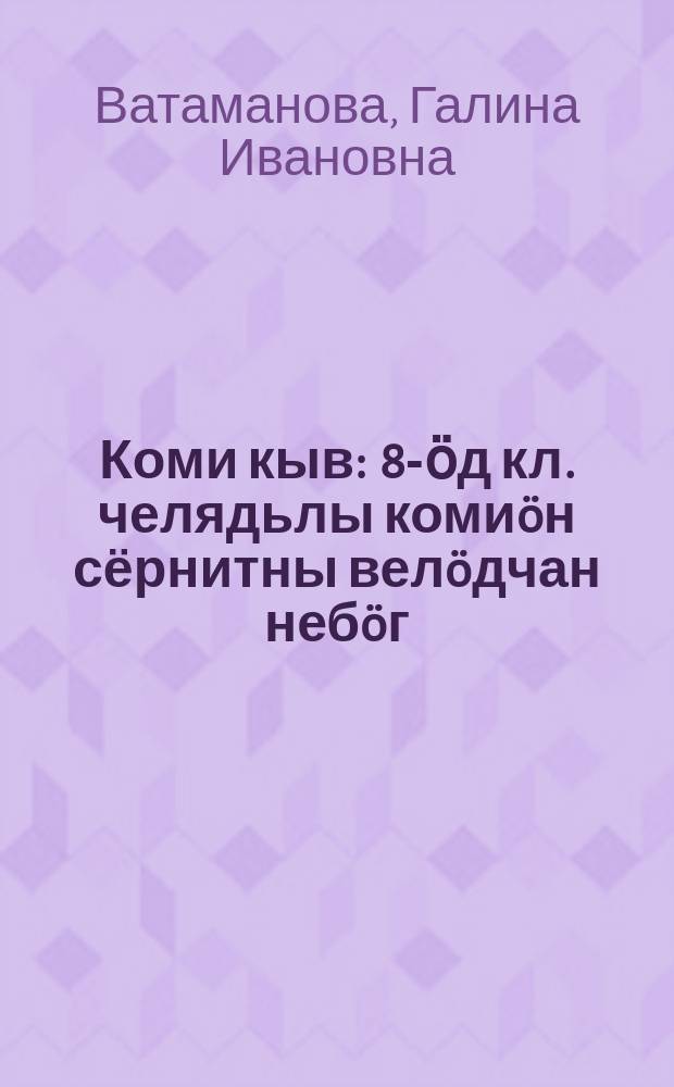 Коми кыв : 8-ӧд кл. челядьлы комиöн сёрнитны велöдчан небöг = Коми язык