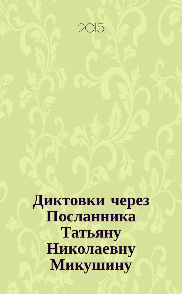 Диктовки через Посланника Татьяну Николаевну Микушину (2005-2013)
