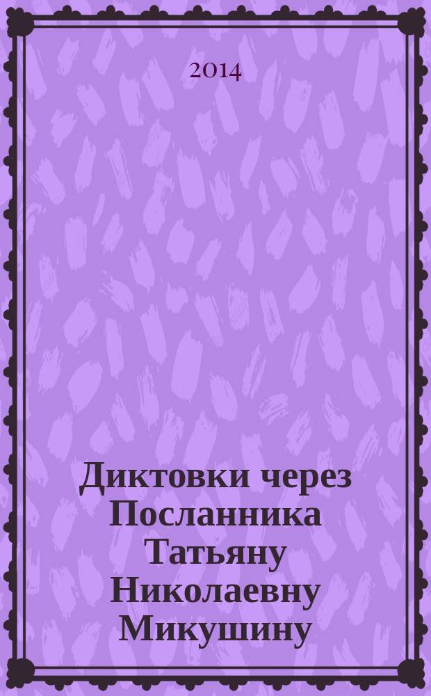 Диктовки через Посланника Татьяну Николаевну Микушину (2005-2014)