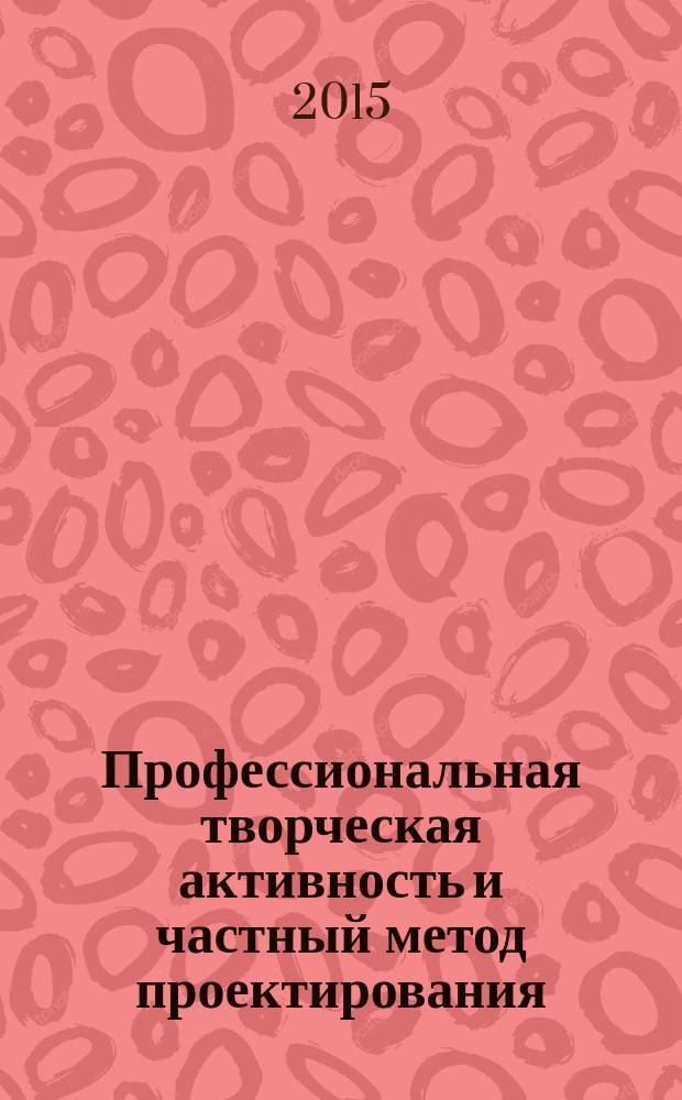 Профессиональная творческая активность и частный метод проектирования : (теоретические основы) : монография