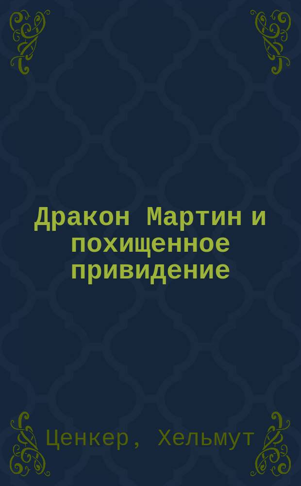 Дракон Мартин и похищенное привидение : повесть-сказка : для младшего школьного возраста