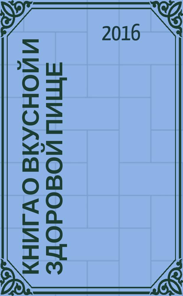 Книга о вкусной и здоровой пище : современная версия легендарного бестселлера : 400 легендарных и 450 новых рецептов