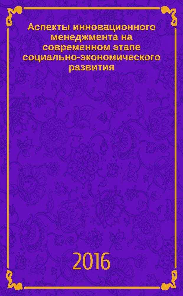 Аспекты инновационного менеджмента на современном этапе социально-экономического развития : монография