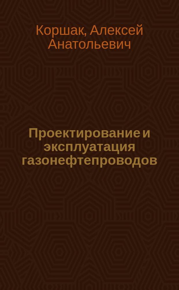 Проектирование и эксплуатация газонефтепроводов : учебник : для студентов образовательных организаций высшего образования, обучающихся по направлению подготовки бакалавриата "Нефтегазовое дело"