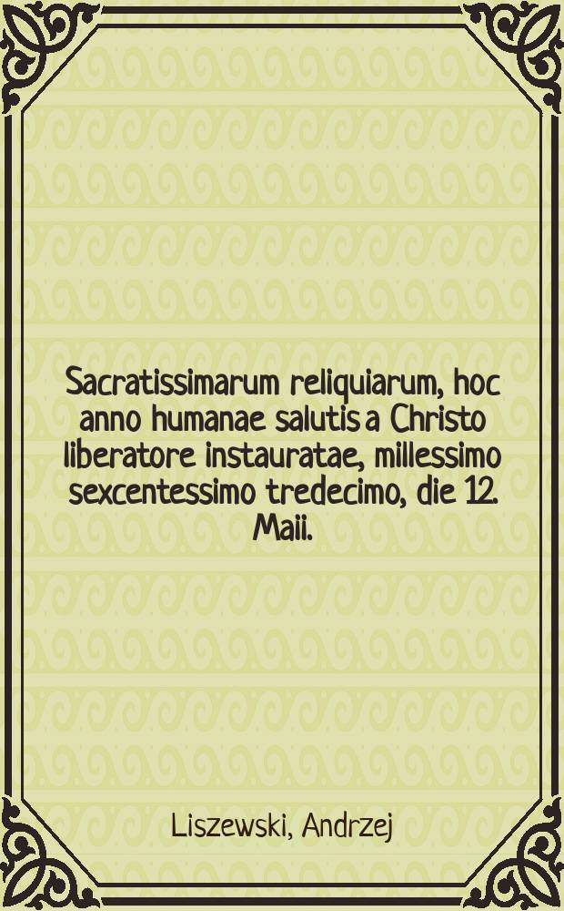 Sacratissimarum reliquiarum, hoc anno humanae salutis a Christo liberatore instauratae, millessimo sexcentessimo tredecimo, die 12. Maii. : In ecclesia cathedrali Cracoviensi demonstandarum, succincta descriptio