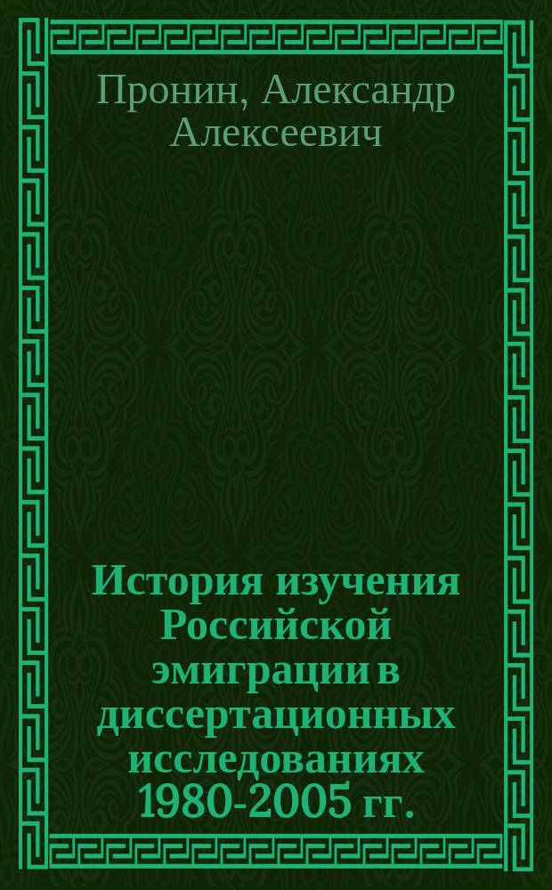 История изучения Российской эмиграции в диссертационных исследованиях 1980-2005 гг. : монография