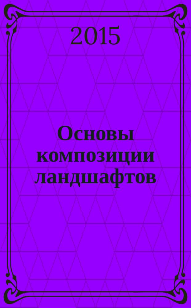 Основы композиции ландшафтов : учебное пособие