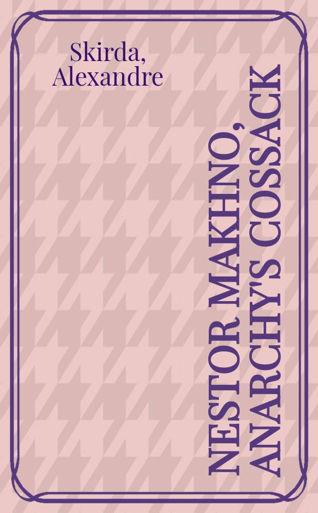 Nestor Makhno, anarchy's cossack : the struggle for free Soviets in the Ukraine, 1917-1921 = Нестор Махно. Казак свободы (1888 - 1934)