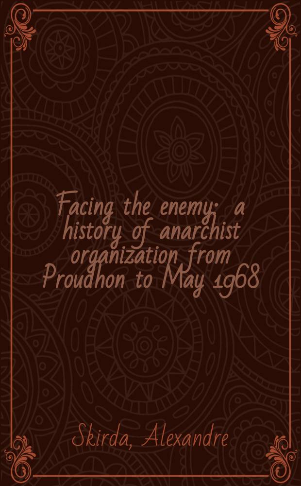 Facing the enemy : a history of anarchist organization from Proudhon to May 1968 = Столкновение с врагом