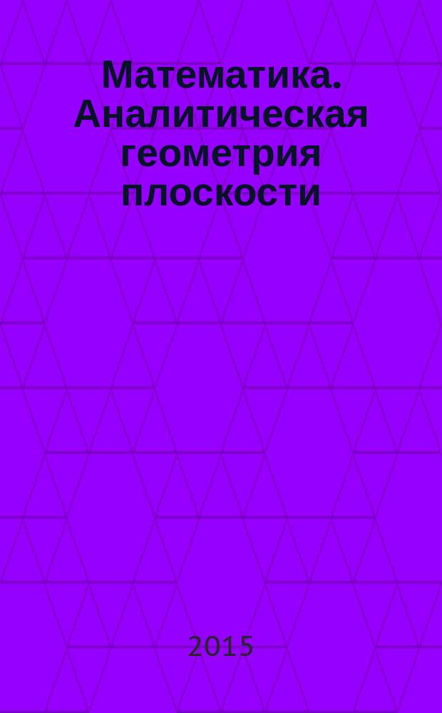 Математика. Аналитическая геометрия плоскости : практикум : учебное пособие