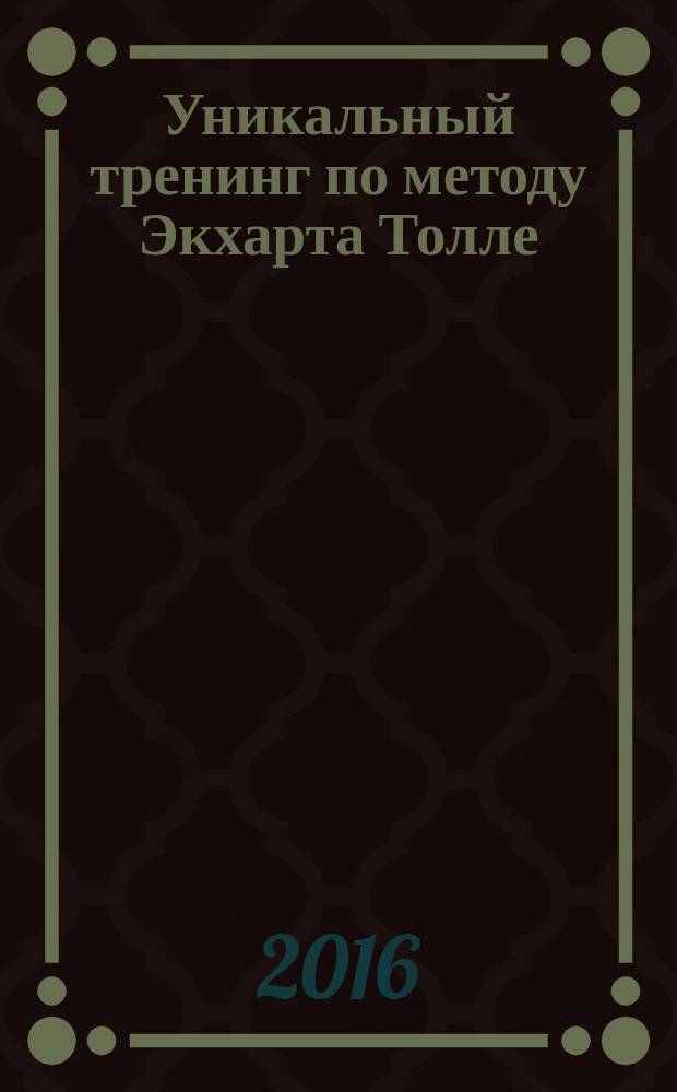 Уникальный тренинг по методу Экхарта Толле : обрети счастье здесь и сейчас!