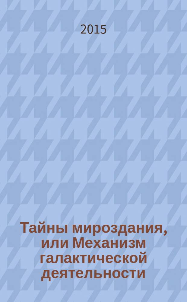 Тайны мироздания, или Механизм галактической деятельности