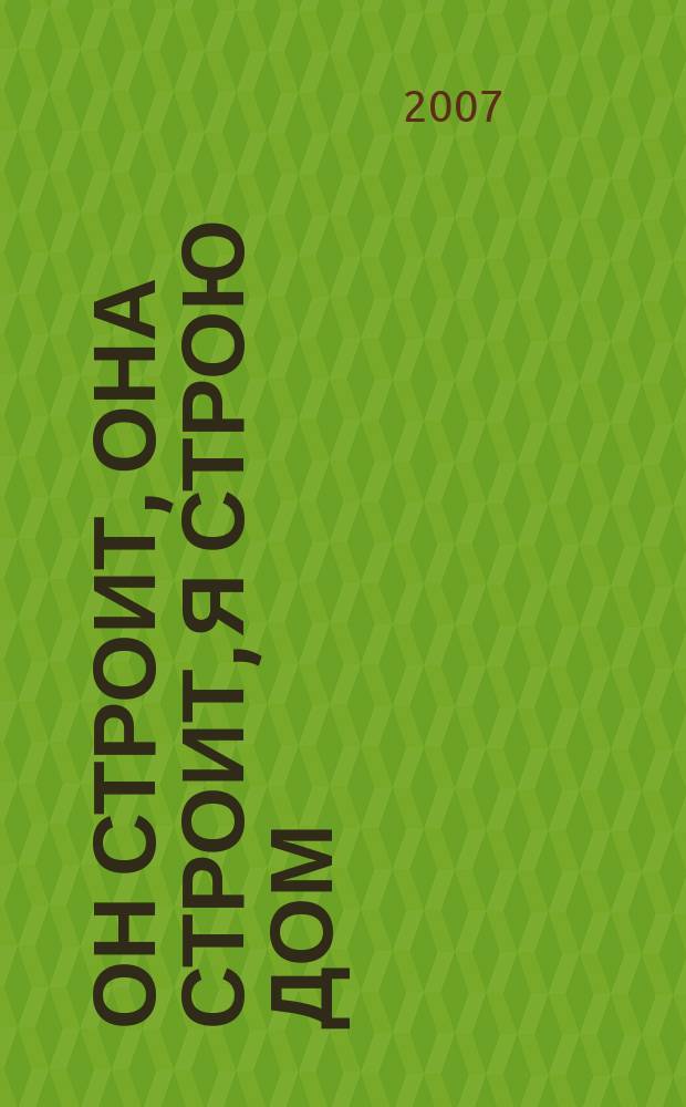 Он строит, она строит, я строю дом : роман