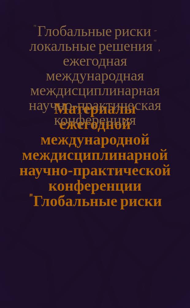 Материалы ежегодной международной междисциплинарной научно-практической конференции "Глобальные риски - локальные решения", 22 июня 2015 г.