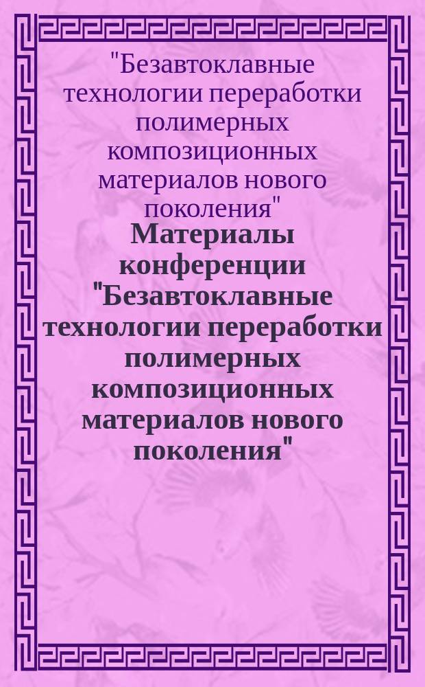 Материалы конференции "Безавтоклавные технологии переработки полимерных композиционных материалов нового поколения", 10 апреля 2015 г.