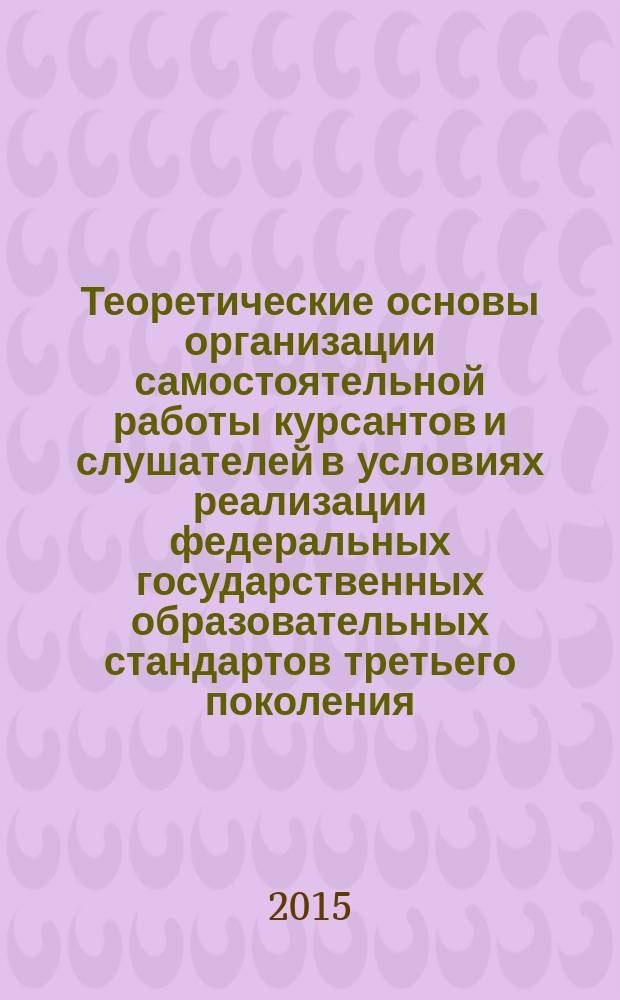 Теоретические основы организации самостоятельной работы курсантов и слушателей в условиях реализации федеральных государственных образовательных стандартов третьего поколения : учебное пособие