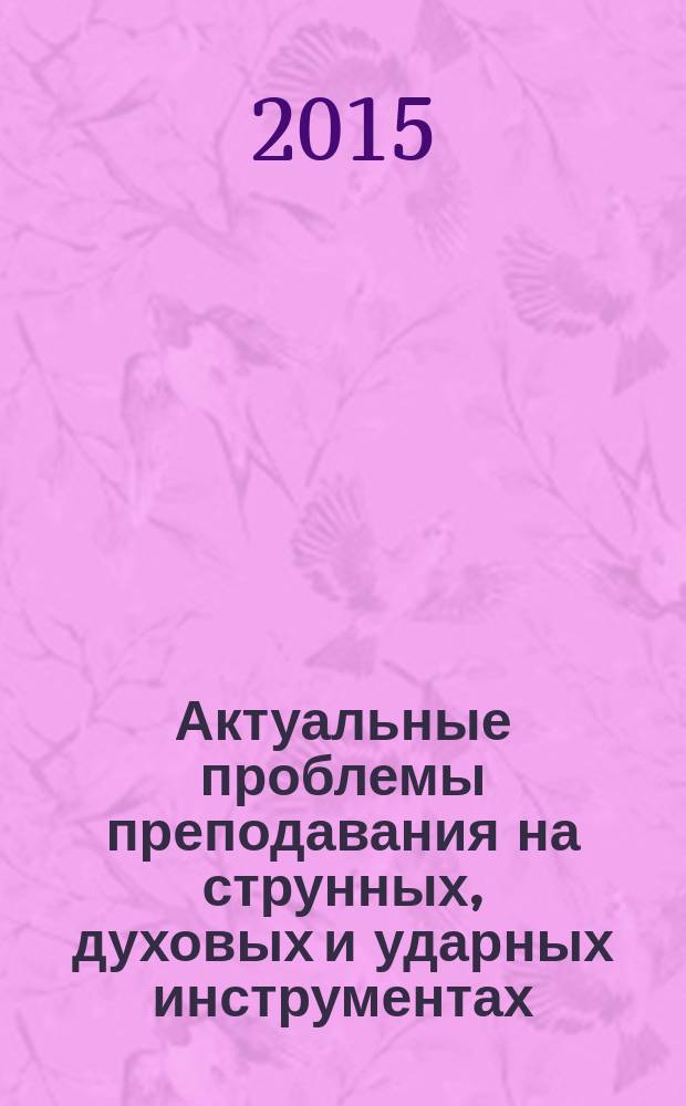 Актуальные проблемы преподавания на струнных, духовых и ударных инструментах : сборник научно-методических статей кафедры оркестровых струнных, духовых и ударных инструментов