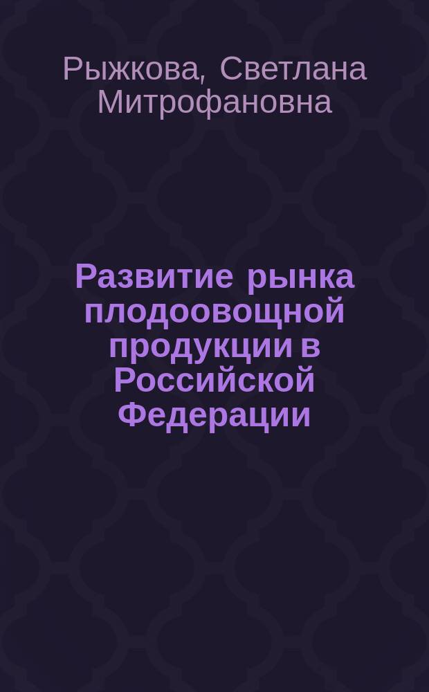 Развитие рынка плодоовощной продукции в Российской Федерации : монография