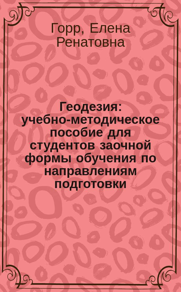 Геодезия : учебно-методическое пособие для студентов заочной формы обучения по направлениям подготовки: 270800.62 "Строительство", профиль "Промышленное и гражданское строительство", 120700.62 "Землеустройство и кадастры", профиль 120701 "Землеустройство"