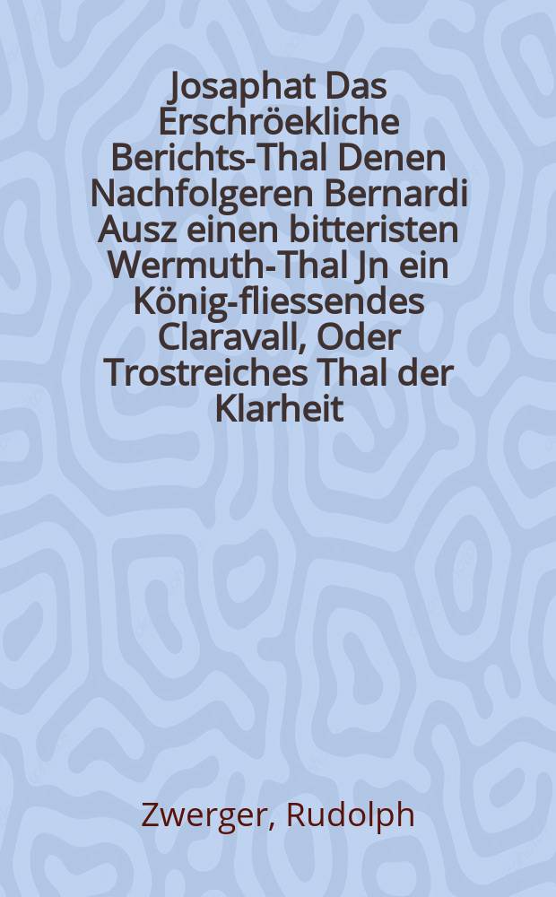 Josaphat Das Erschröekliche Berichts-Thal Denen Nachfolgeren Bernardi Ausz einen bitteristen Wermuth-Thal Jn ein König-fliessendes Claravall, Oder Trostreiches Thal der Klarheit, und des Liechts verwandlet. : An dem Hochen Fest-Tag des hoch-gelobten Heil. Vatters, Ordens, Stüssters, und König-fliessenden Lehrers, Jn den Löblichen Gottes-Hausz der seeligisten Mutter Gottes Mariae zu Fürstenfeld des Welt-berühmten, und behreften Heil. Cistercienser Ordens