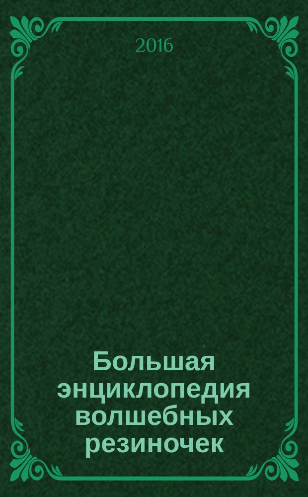 Большая энциклопедия волшебных резиночек : техники плетения, пошаговые инструкции, инструменты и материалы, полезные советы