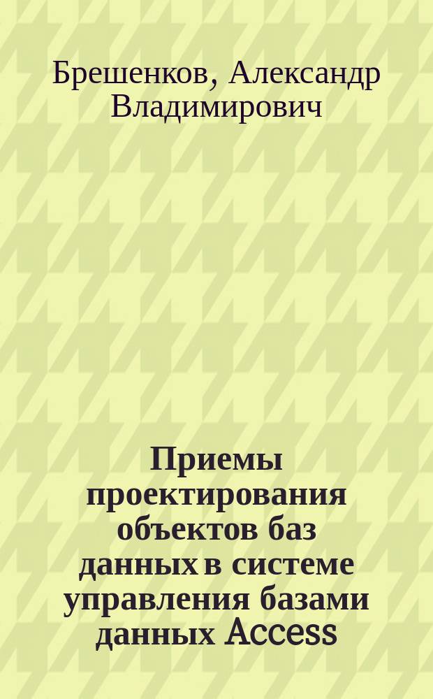 Приемы проектирования объектов баз данных в системе управления базами данных Access : учебное пособие : для студентов 2-го и 3-го курсов МГТУ, обучающихся по направлению подготовки бакалавров в области информатики и вычислительной техники
