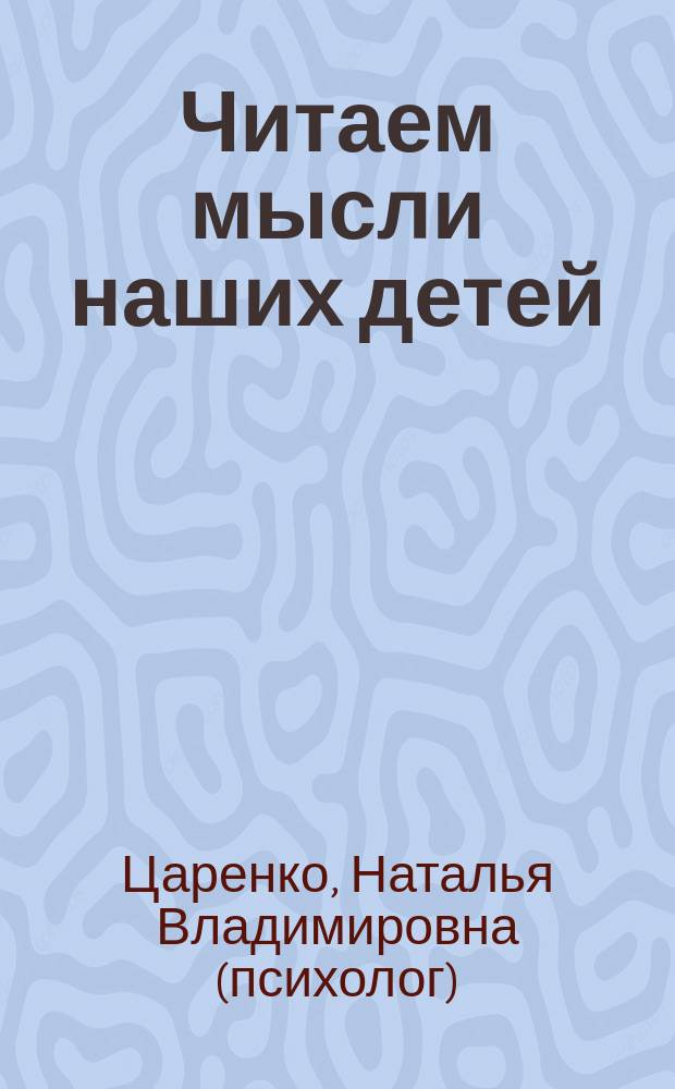 Читаем мысли наших детей: по рисункам, снам, страхам, играм...