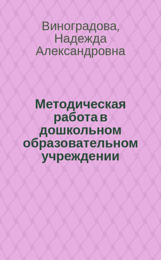Методическая работа в дошкольном образовательном учреждении : учебник : для студентов высших учебных заведений, обучающихся по направлениям подготовки 44.03.01 "Педагогическое образование", 44.03.02 "Психолого-педагогическое образование" (квалификация (степень) "бакалавр")