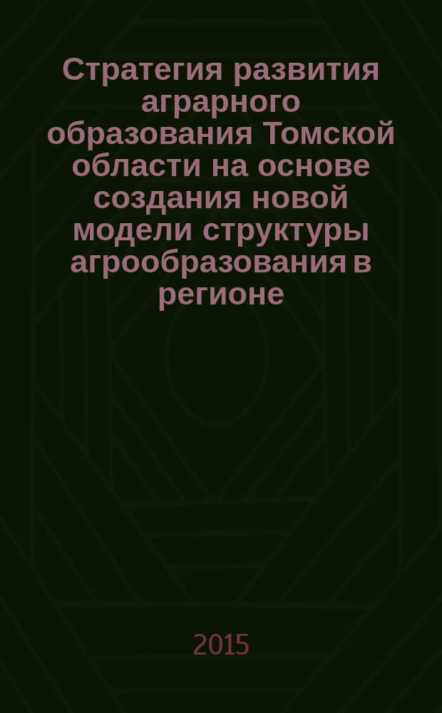 Стратегия развития аграрного образования Томской области на основе создания новой модели структуры агрообразования в регионе