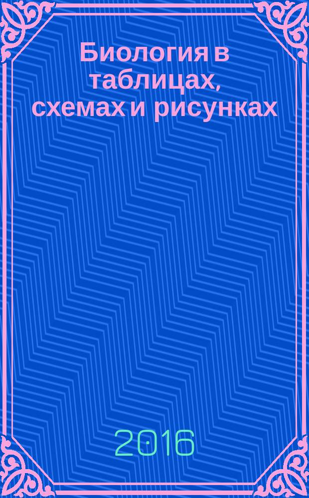 Биология в таблицах, схемах и рисунках : пособие для подготовки к ЕГЭ