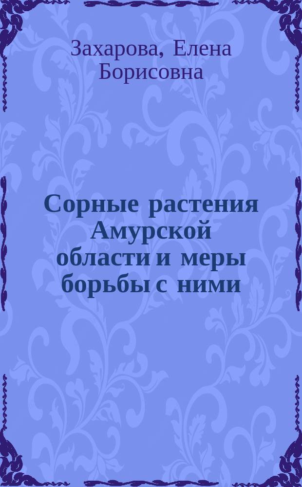 Сорные растения Амурской области и меры борьбы с ними : учебное пособие для подготовки бакалавров по направлениям 35.03.03 "Агрохимия и агропочвоведение", 35.03.04 "Агрономия", 35.03.05 "Садоводство"