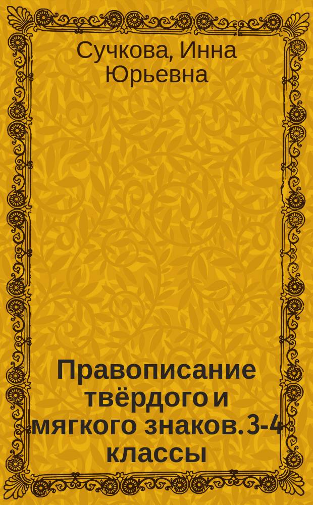 Правописание твёрдого и мягкого знаков. 3-4 классы : все случаи употребления твёрдого и мягкого знаков, автоматизация навыков, 380 заданий для проверки знаний : для детей младшего школьного возраста : 6+