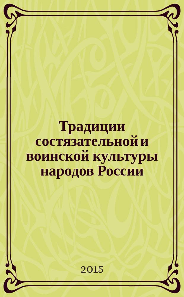 Традиции состязательной и воинской культуры народов России : материалы Всероссийской научно-практической конференции (IV Токаревские чтения), проходившей в рамках Десятых юбилейных Казачьих национальных игр Шермиций, посвященных празднику св. Георгия Победоносца