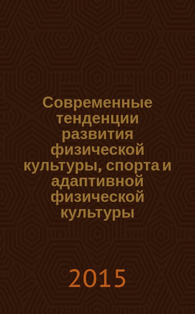 Современные тенденции развития физической культуры, спорта и адаптивной физической культуры : материалы Международной научно-практической конференции, 13-14 ноября 2014 г