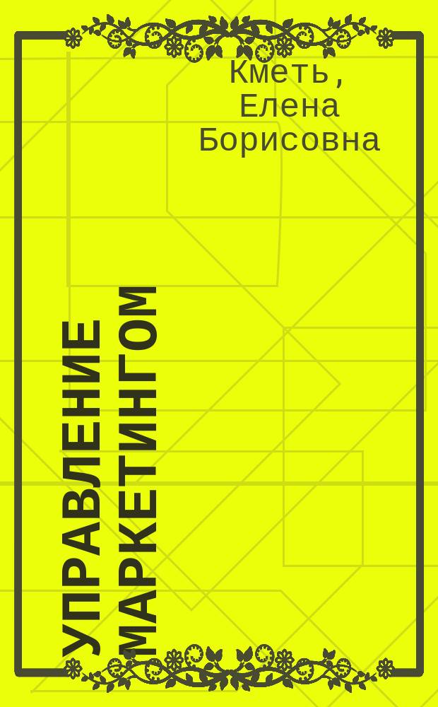 Управление маркетингом : учебник : для студентов направлений подготовки бакалавров 38.03.06 "Торговое дело" и 38.03.02 "Менеджмент" вузов региона