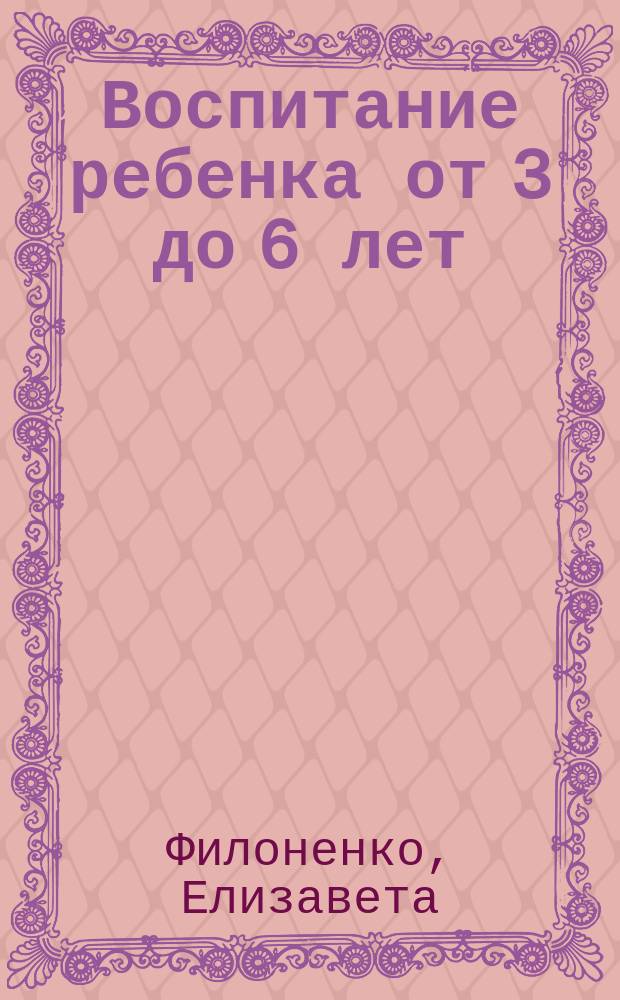 Воспитание ребенка от 3 до 6 лет : перезагрузка продолжается